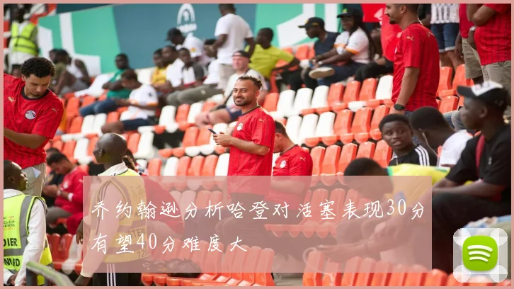 乔约翰逊分析哈登对活塞表现30分有望40分难度大