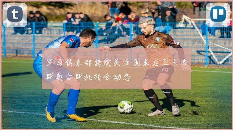 罗马俱乐部持续关注国米后卫卡洛斯奥古斯托转会动态