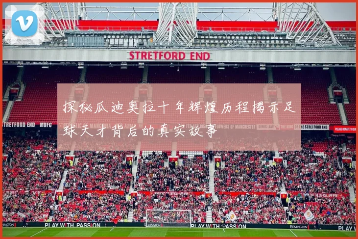 探秘瓜迪奥拉十年辉煌历程揭示足球天才背后的真实故事