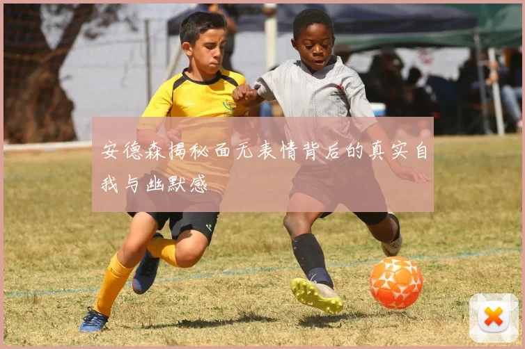 安德森揭秘面无表情背后的真实自我与幽默感