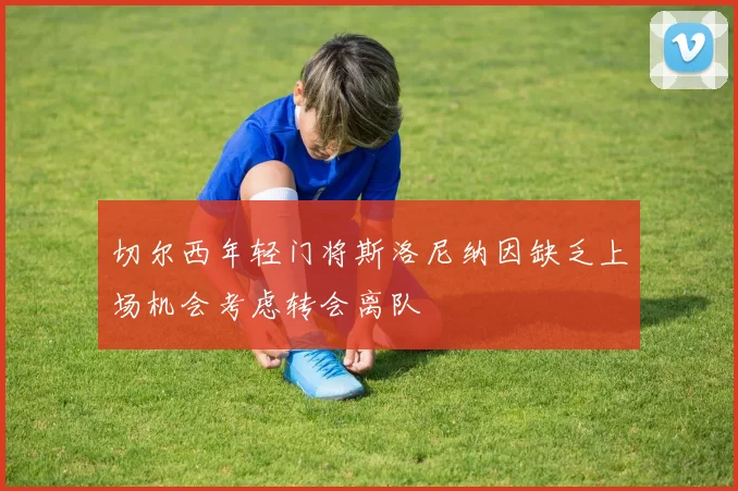 切尔西年轻门将斯洛尼纳因缺乏上场机会考虑转会离队