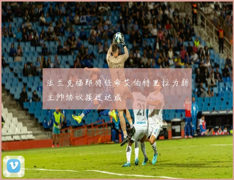 法兰克福即将任命艾伯特里拉为新主帅协议接近达成