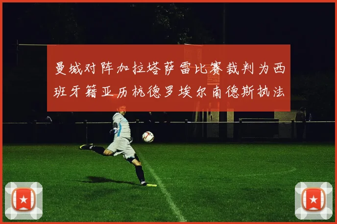 曼城对阵加拉塔萨雷比赛裁判为西班牙籍亚历杭德罗埃尔南德斯执法解析