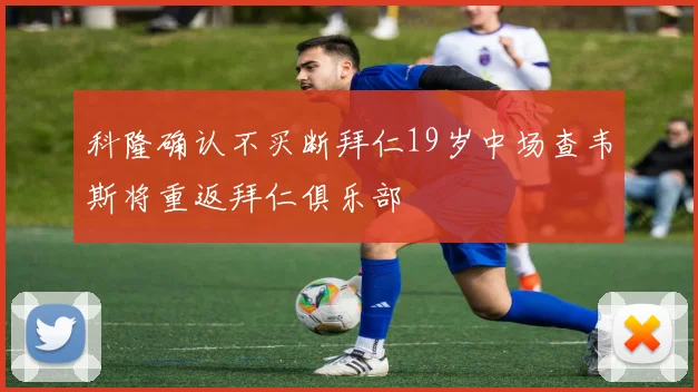科隆确认不买断拜仁19岁中场查韦斯将重返拜仁俱乐部