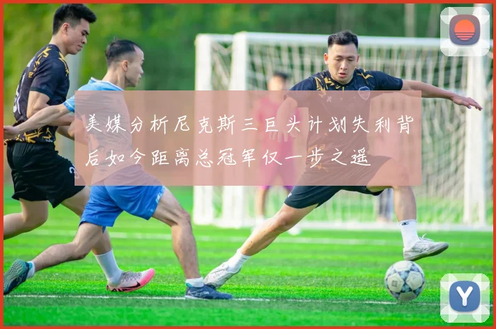 美媒分析尼克斯三巨头计划失利背后如今距离总冠军仅一步之遥