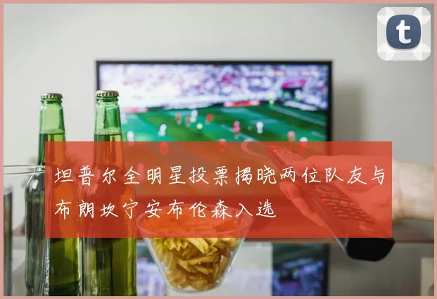 坦普尔全明星投票揭晓两位队友与布朗坎宁安布伦森入选